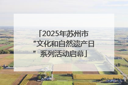 2025年苏州市“文化和自然遗产日”系列活动启幕