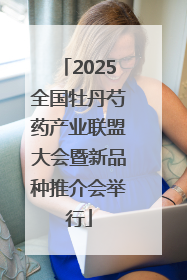 2025全国牡丹芍药产业联盟大会暨新品种推介会举行