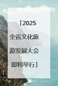 2025全省文化旅游发展大会即将举行