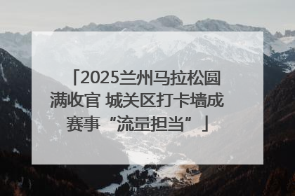 2025兰州马拉松圆满收官 城关区打卡墙成赛事“流量担当”