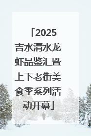 2025吉水清水龙虾品鉴汇暨上下老街美食季系列活动开幕