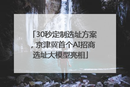 30秒定制选址方案，京津冀首个AI招商选址大模型亮相