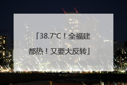38.7℃！全福建都热！又要大反转