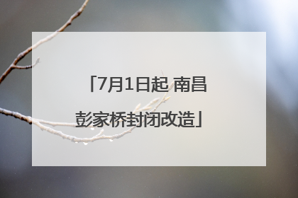 7月1日起 南昌彭家桥封闭改造