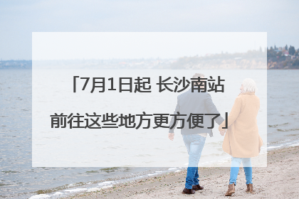 7月1日起 长沙南站前往这些地方更方便了