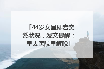44岁女星柳岩突然状况，发文提醒：早去医院早解脱