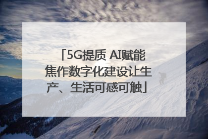 5G提质 AI赋能 焦作数字化建设让生产、生活可感可触