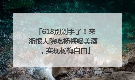 618别剁手了！来浙报大院吃杨梅喝美酒，实现杨梅自由