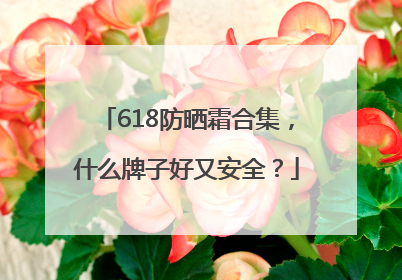 618防晒霜合集，什么牌子好又安全？