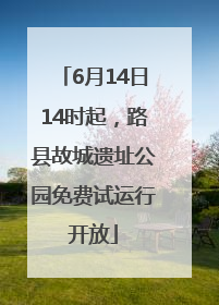 6月14日14时起，路县故城遗址公园免费试运行开放