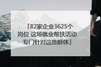 82家企业3625个岗位 这场就业帮扶活动专门针对这些群体