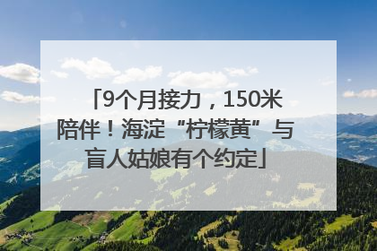 9个月接力，150米陪伴！海淀“柠檬黄”与盲人姑娘有个约定