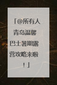 @所有人 青岛温馨巴士暑期露营攻略来啦！