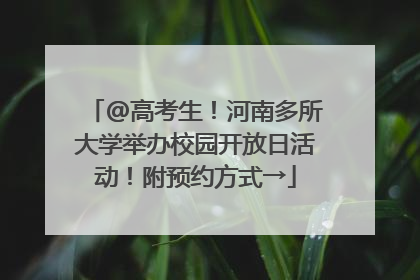@高考生！河南多所大学举办校园开放日活动！附预约方式→