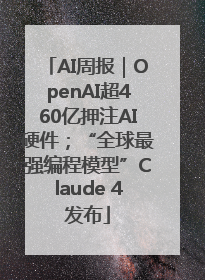 AI周报｜OpenAI超460亿押注AI硬件；“全球最强编程模型”Claude 4发布