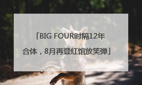 BIG FOUR时隔12年合体，8月再登红馆放笑弹