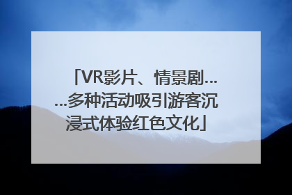 VR影片、情景剧……多种活动吸引游客沉浸式体验红色文化